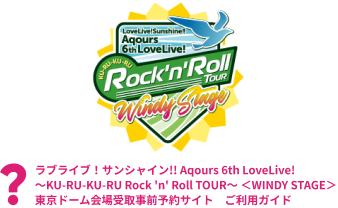 ラブライブ！サンシャイン!! Aqours 6th LoveLive! ～KU-RU-KU-RU Rock 'n' Roll TOUR～ ＜WINDY STAGE＞　東京ドーム会場受取事前予約サイト　ご利用ガイド
